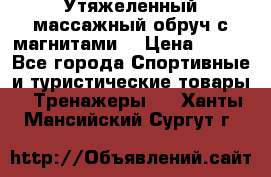 Утяжеленный массажный обруч с магнитами. › Цена ­ 900 - Все города Спортивные и туристические товары » Тренажеры   . Ханты-Мансийский,Сургут г.